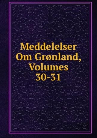 Meddelelser Om Gr.nland, Volumes 30-31