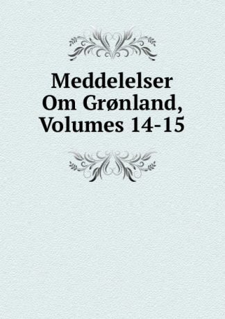Meddelelser Om Gr.nland, Volumes 14-15