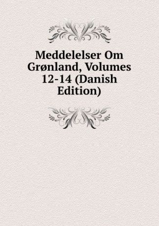 Meddelelser Om Gr.nland, Volumes 12-14 (Danish Edition)