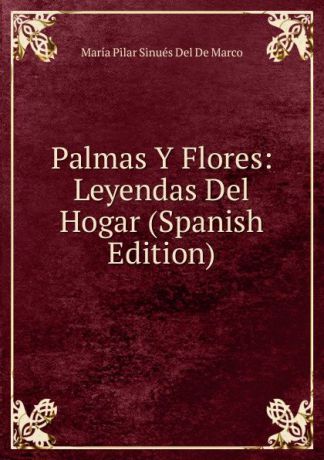 María Pilar Sinués Del De Marco Palmas Y Flores: Leyendas Del Hogar (Spanish Edition)