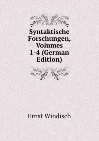 Ernst Windisch Syntaktische Forschungen, Volumes 1-4 (German Edition)
