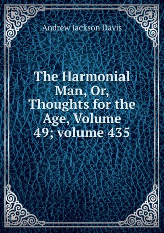 Andrew Jackson Davis The Harmonial Man, Or, Thoughts for the Age, Volume 49;.volume 435