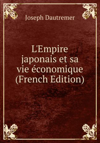 Joseph Dautremer L.Empire japonais et sa vie economique (French Edition)