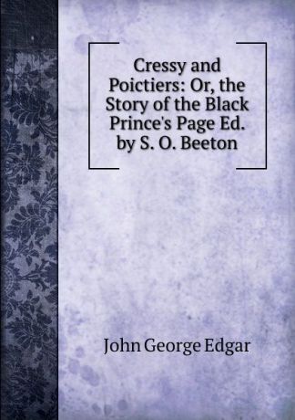 John George Edgar Cressy and Poictiers: Or, the Story of the Black Prince.s Page Ed. by S. O. Beeton.