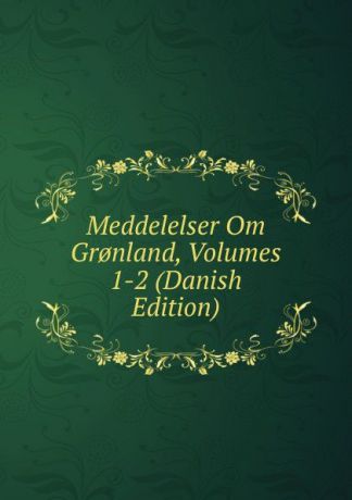 Meddelelser Om Gr.nland, Volumes 1-2 (Danish Edition)