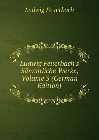 Л.А. фон Фейербах Ludwig Feuerbach.s Sammtliche Werke, Volume 3 (German Edition)