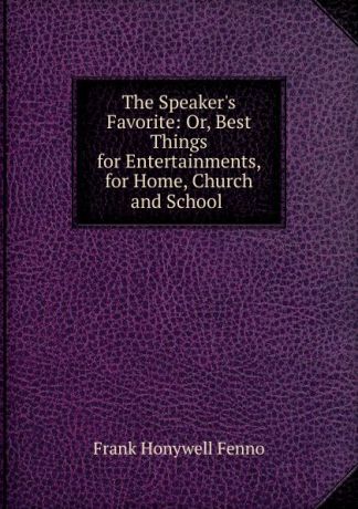 Frank Honywell Fenno The Speaker.s Favorite: Or, Best Things for Entertainments, for Home, Church and School .