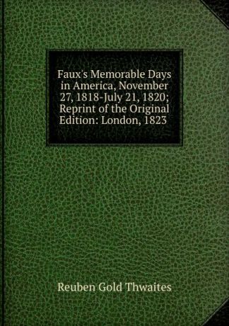 Reuben Gold Thwaites Faux.s Memorable Days in America, November 27, 1818-July 21, 1820; Reprint of the Original Edition: London, 1823 .