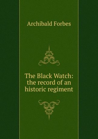 Forbes Archibald The Black Watch: the record of an historic regiment