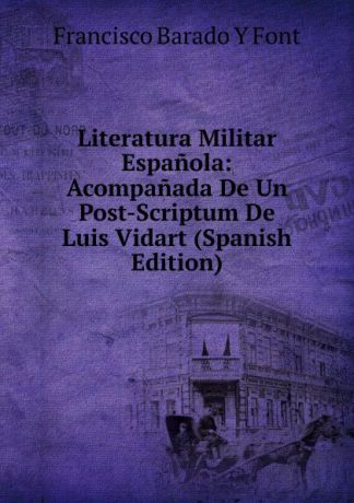 Francisco Barado Y Font Literatura Militar Espanola: Acompanada De Un Post-Scriptum De Luis Vidart (Spanish Edition)