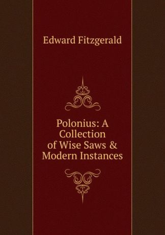 Fitzgerald Edward Polonius: A Collection of Wise Saws . Modern Instances