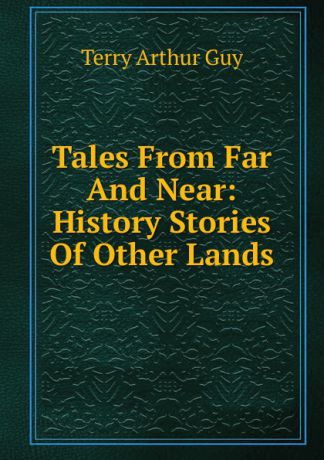 Terry Arthur Guy Tales From Far And Near: History Stories Of Other Lands