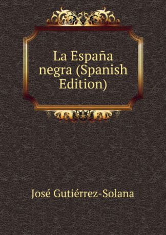 José Gutiérrez-Solana La Espana negra (Spanish Edition)