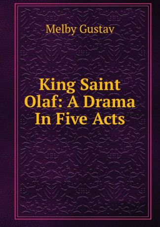 Melby Gustav King Saint Olaf: A Drama In Five Acts