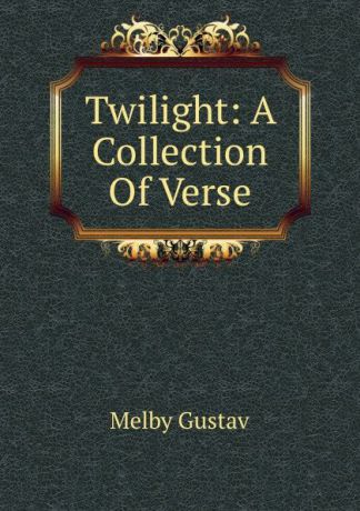 Melby Gustav Twilight: A Collection Of Verse