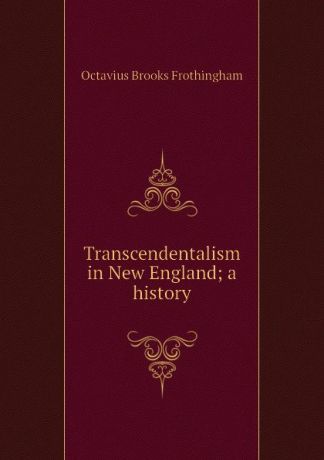 Frothingham Octavius Brooks Transcendentalism in New England; a history