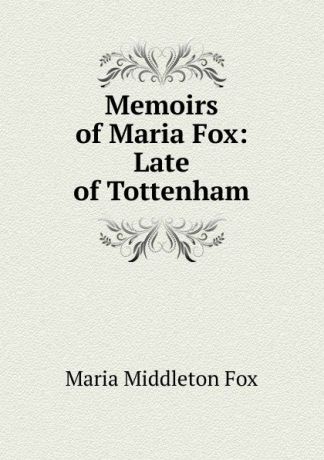 Maria Middleton Fox Memoirs of Maria Fox: Late of Tottenham