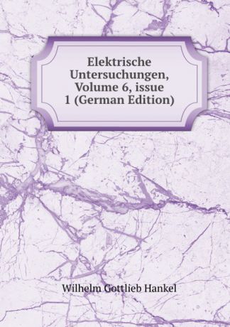 Wilhelm Gottlieb Hankel Elektrische Untersuchungen, Volume 6,.issue 1 (German Edition)