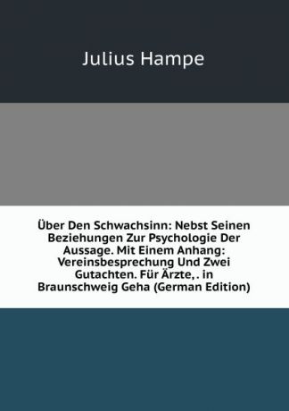 Julius Hampe Uber Den Schwachsinn: Nebst Seinen Beziehungen Zur Psychologie Der Aussage. Mit Einem Anhang: Vereinsbesprechung Und Zwei Gutachten. Fur Arzte, . in Braunschweig Geha (German Edition)