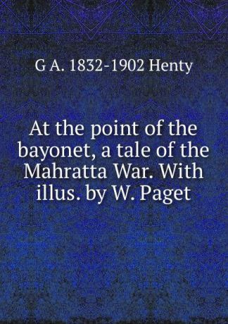 Henty George Alfred At the point of the bayonet, a tale of the Mahratta War. With illus. by W. Paget