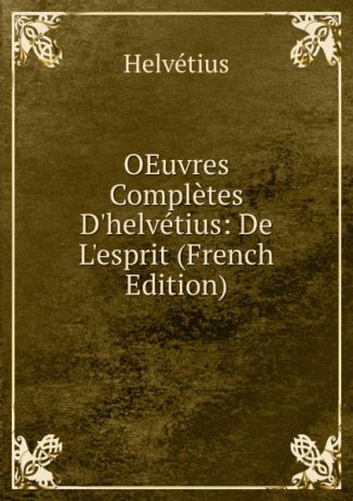 Helvetius OEuvres Completes D.helvetius: De L.esprit (French Edition)