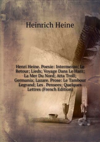 Heinrich Heine Henri Heine. Poesie: Intermezzo; Le Retour; Lieds; Voyage Dans Le Harz; La Mer Du Nord; Atta Troll; Germania; Lazare. Prose: Le Tambour Legrand; Les . Pensees; Quelques Lettres (French Edition)