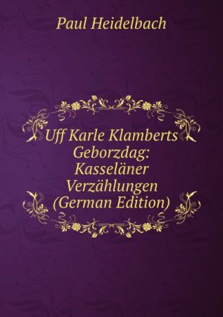 Paul Heidelbach Uff Karle Klamberts Geborzdag: Kasselaner Verzahlungen (German Edition)