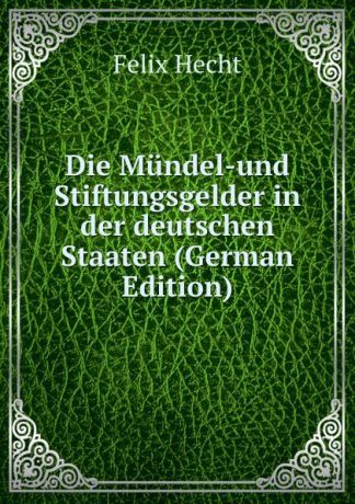 Felix Hecht Die Mundel-und Stiftungsgelder in der deutschen Staaten (German Edition)