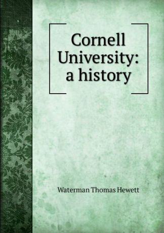 Waterman Thomas Hewett Cornell University: a history