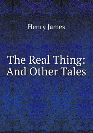 Henry James The Real Thing: And Other Tales