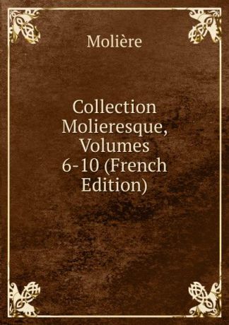 Molière Collection Molieresque, Volumes 6-10 (French Edition)