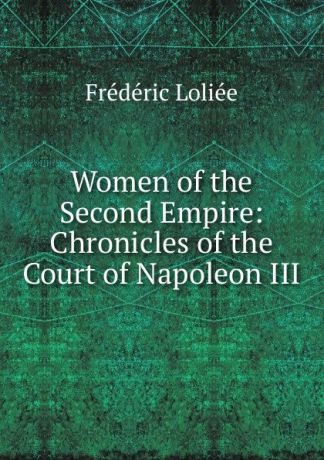 Frédéric Loliée Women of the Second Empire: Chronicles of the Court of Napoleon III