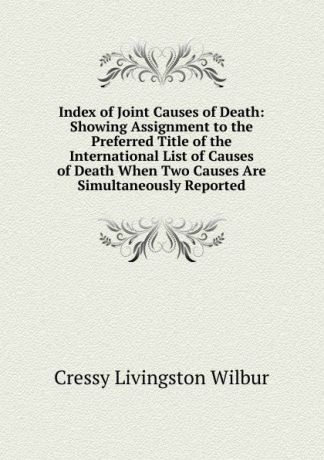 Cressy Livingston Wilbur Index of Joint Causes of Death: Showing Assignment to the Preferred Title of the International List of Causes of Death When Two Causes Are Simultaneously Reported
