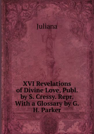 Juliana XVI Revelations of Divine Love, Publ. by S. Cressy. Repr. With a Glossary by G.H. Parker.