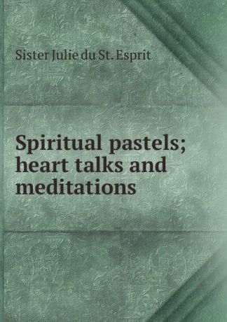 Sister Julie du St. Esprit Spiritual pastels; heart talks and meditations