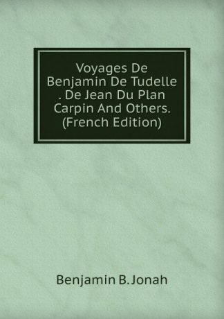 Benjamin B. Jonah Voyages De Benjamin De Tudelle . De Jean Du Plan Carpin And Others. (French Edition)