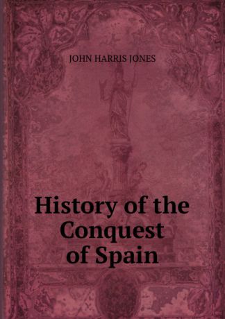 JOHN HARRIS JONES History of the Conquest of Spain