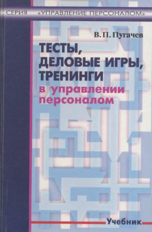 В. П. Пугачев Тесты, деловые игры, тренинги в управлении персоналом. Учебник