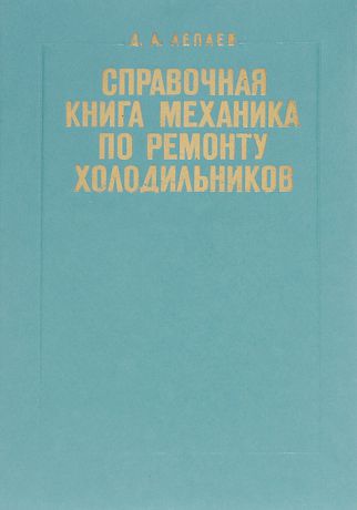 Д. А. Лепаев Справочная книга механика по ремонту холодильников