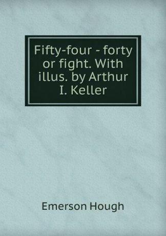 Hough Emerson Fifty-four - forty or fight. With illus. by Arthur I. Keller