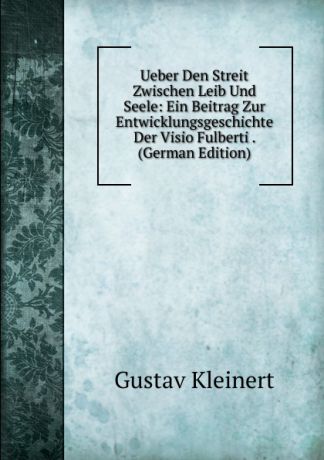 Gustav Kleinert Ueber Den Streit Zwischen Leib Und Seele: Ein Beitrag Zur Entwicklungsgeschichte Der Visio Fulberti . (German Edition)