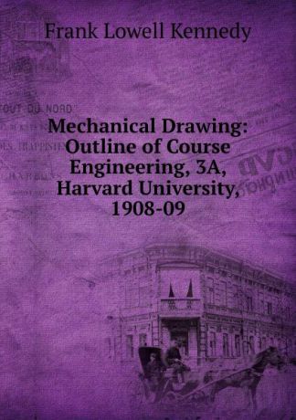 Frank Lowell Kennedy Mechanical Drawing: Outline of Course Engineering, 3A, Harvard University, 1908-09
