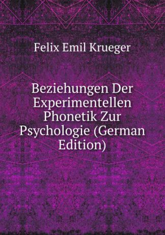 Felix Emil Krueger Beziehungen Der Experimentellen Phonetik Zur Psychologie (German Edition)