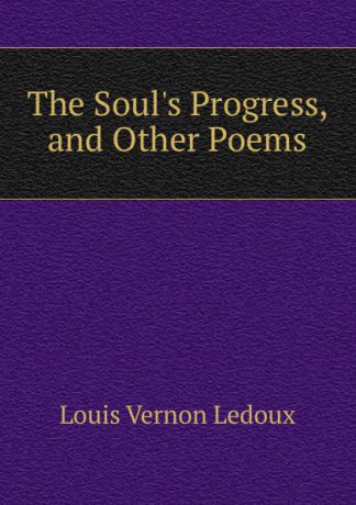 Louis Vernon Ledoux The Soul.s Progress, and Other Poems