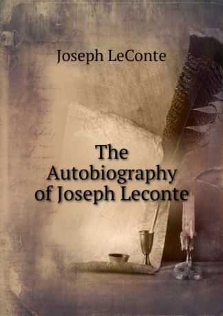 Joseph LeConte The Autobiography of Joseph Leconte