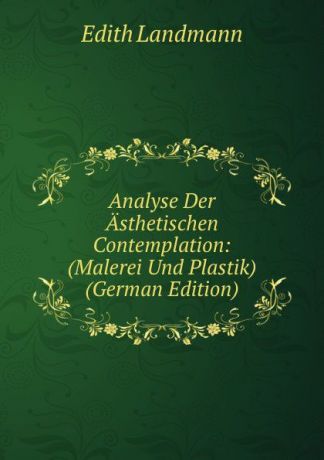 Edith Landmann Analyse Der Asthetischen Contemplation: (Malerei Und Plastik) (German Edition)