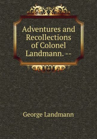 George Landmann Adventures and Recollections of Colonel Landmann. --