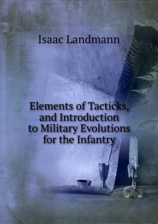 Isaac Landmann Elements of Tacticks, and Introduction to Military Evolutions for the Infantry
