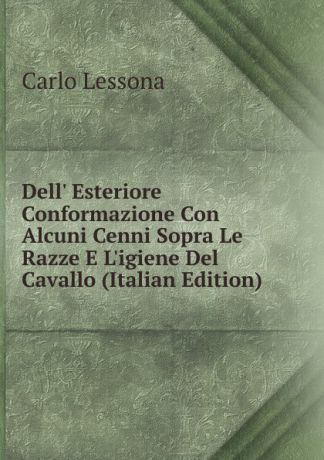 Carlo Lessona Dell. Esteriore Conformazione Con Alcuni Cenni Sopra Le Razze E L.igiene Del Cavallo (Italian Edition)