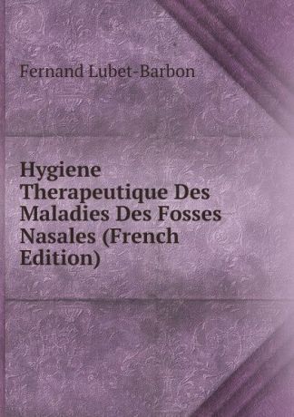 Fernand Lubet-Barbon Hygiene Therapeutique Des Maladies Des Fosses Nasales (French Edition)